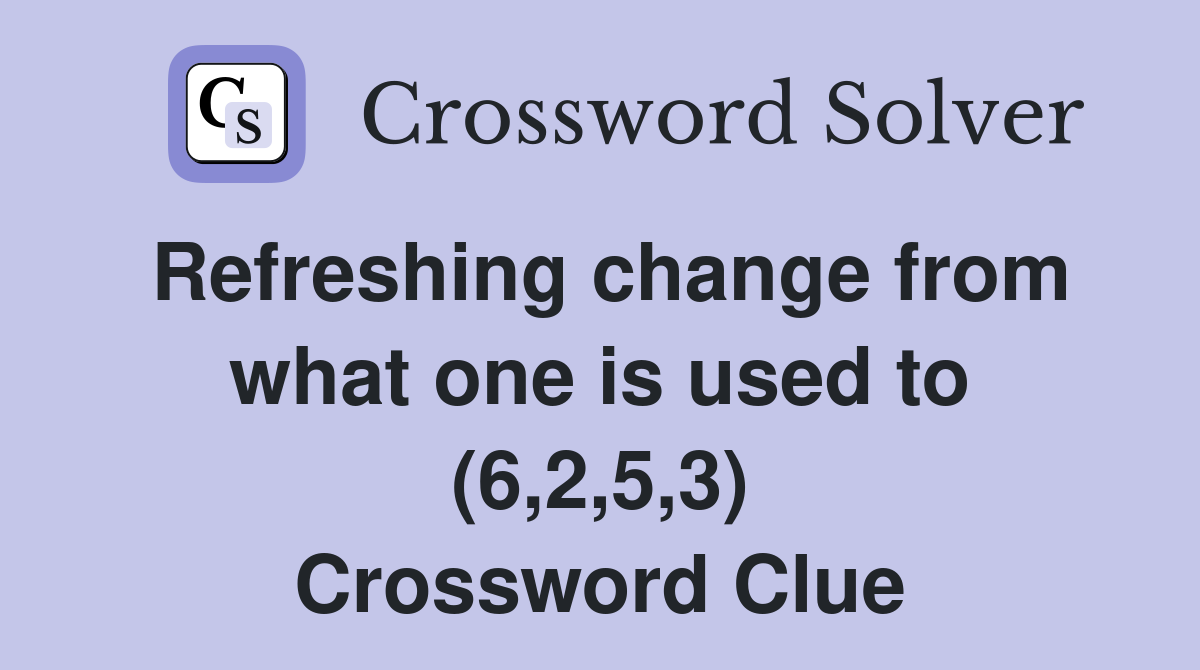 Refreshing change from what one is used to (6,2,5,3) Crossword Clue