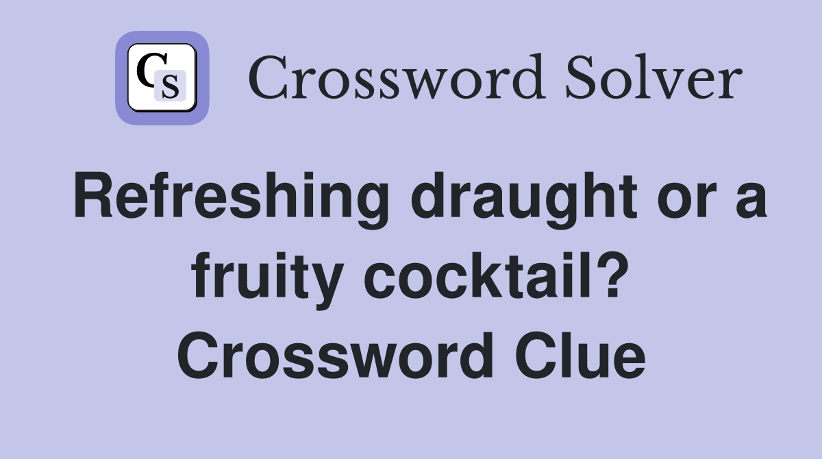 Refreshing draught or a fruity cocktail? Crossword Clue
