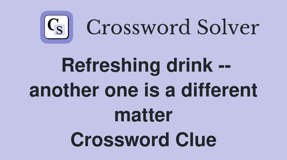 Refreshing drink -- another one is a different matter Crossword Clue