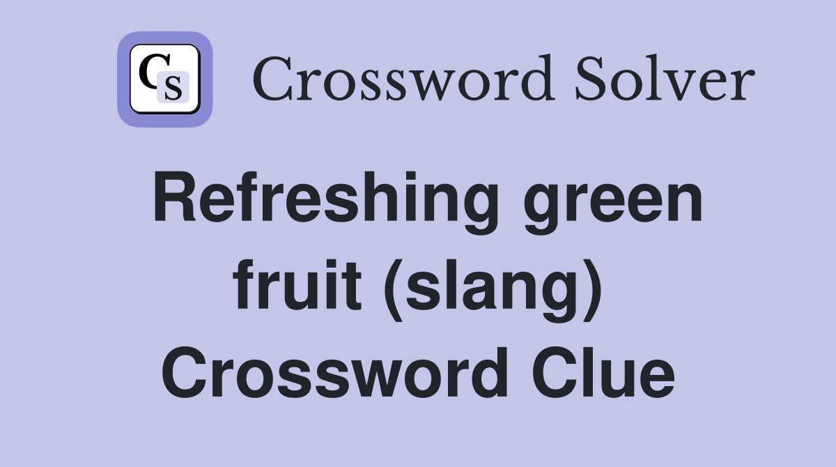 Refreshing green fruit (slang) Crossword Clue