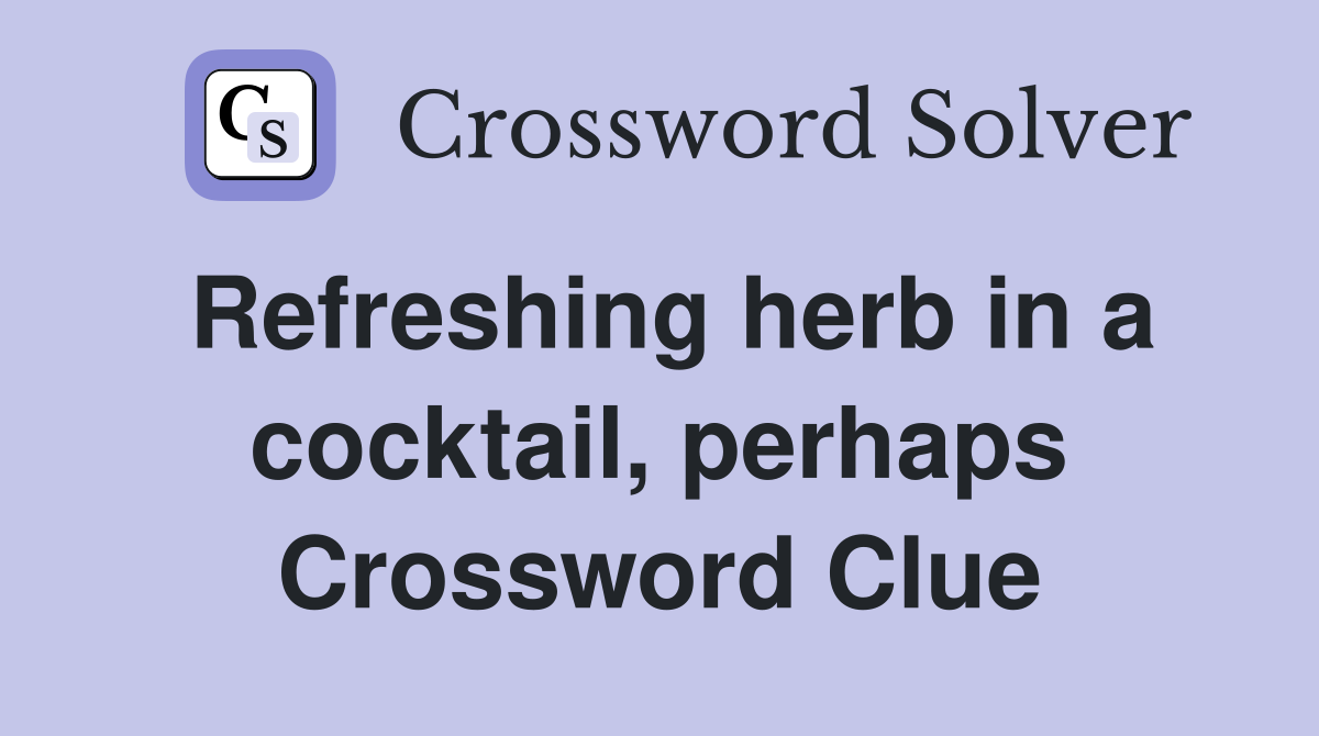 Refreshing herb in a cocktail, perhaps Crossword Clue