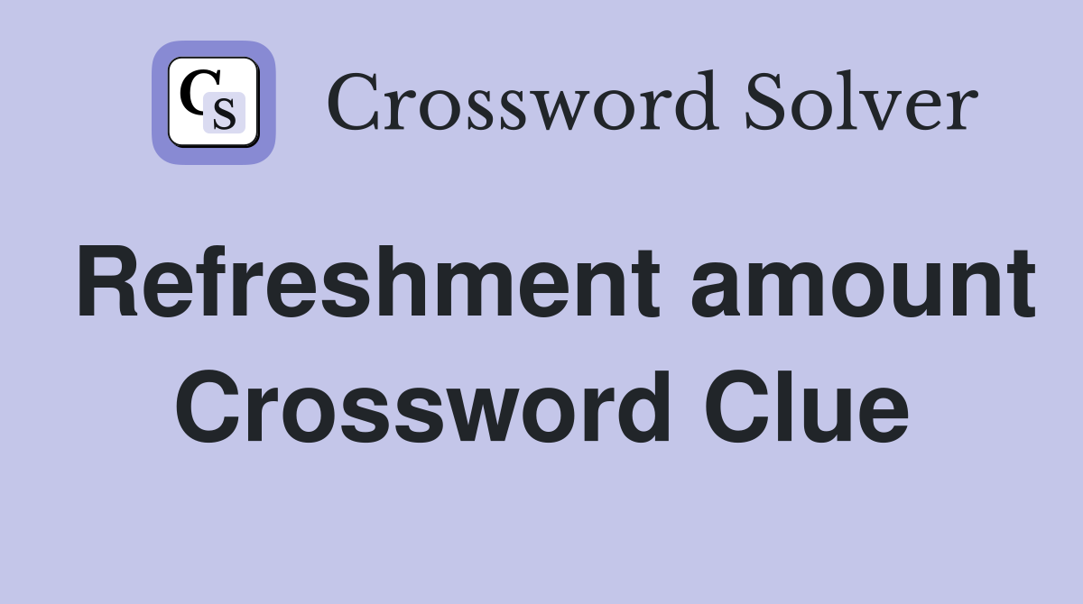 Refreshment amount Crossword Clue