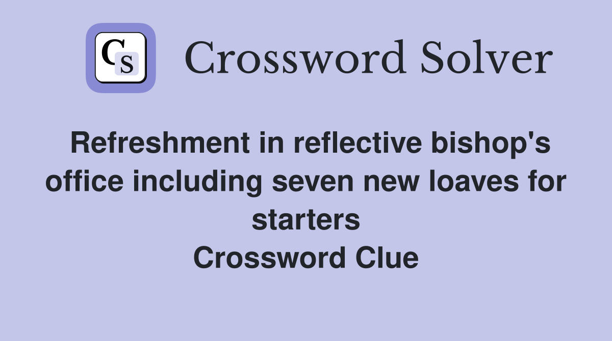 Refreshment in reflective bishop's office including seven new loaves for starters Crossword Clue