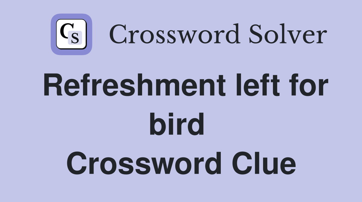 Refreshment left for bird  Crossword Clue