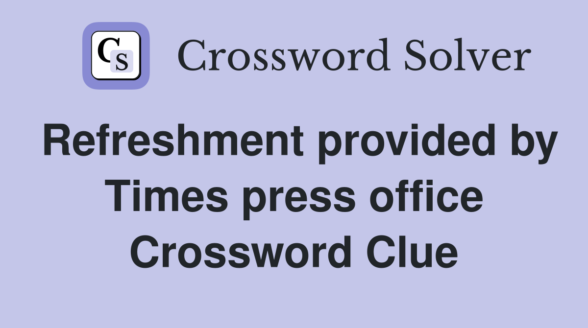 Refreshment provided by Times press office Crossword Clue