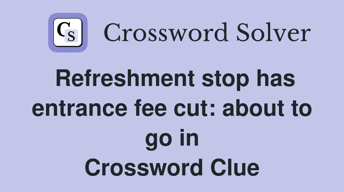 Refreshment stop has entrance fee cut: about to go in Crossword Clue
