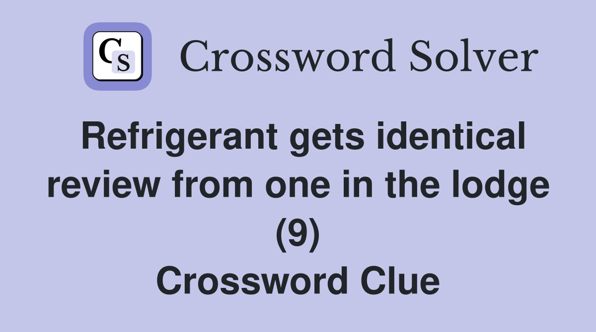 Refrigerant gets identical review from one in the lodge (9) Crossword Clue