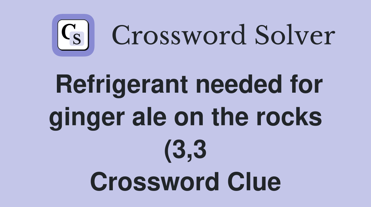 Refrigerant needed for ginger ale on the rocks (3 3) Crossword Clue Refrigerant needed for ginger ale on the rocks (3 3) Crossword Clue
