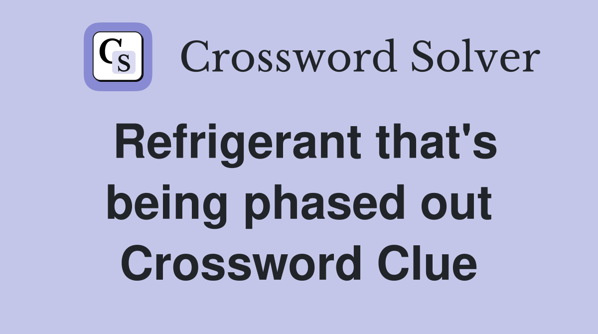 Refrigerant that's being phased out Crossword Clue