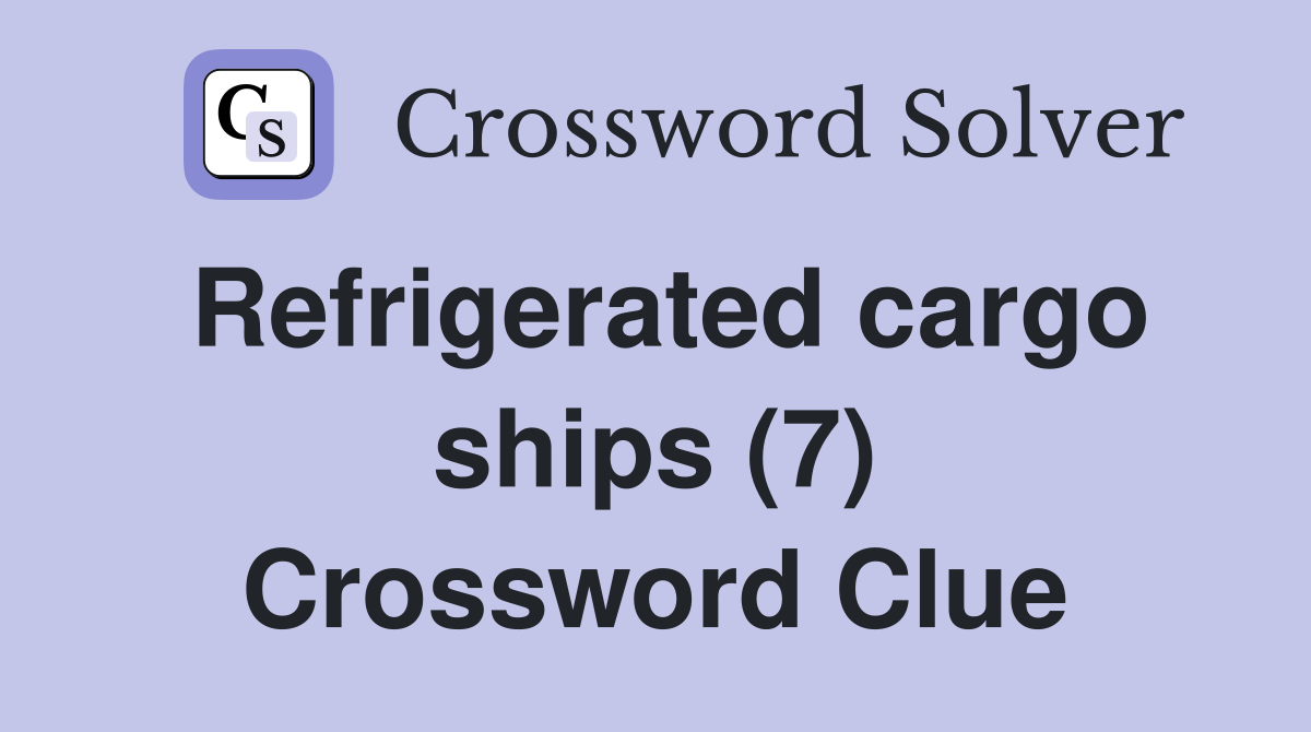 Refrigerated cargo ships (7) Crossword Clue