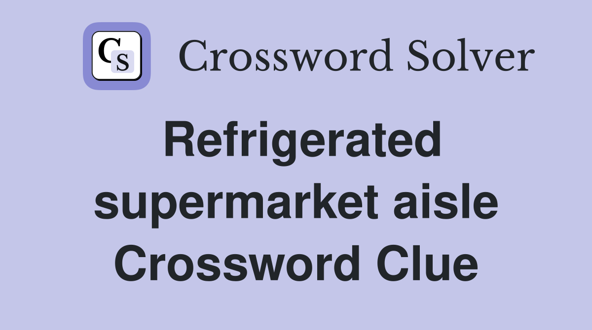 Refrigerated supermarket aisle Crossword Clue
