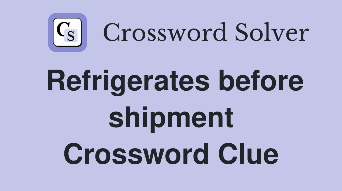 Refrigerates before shipment Crossword Clue