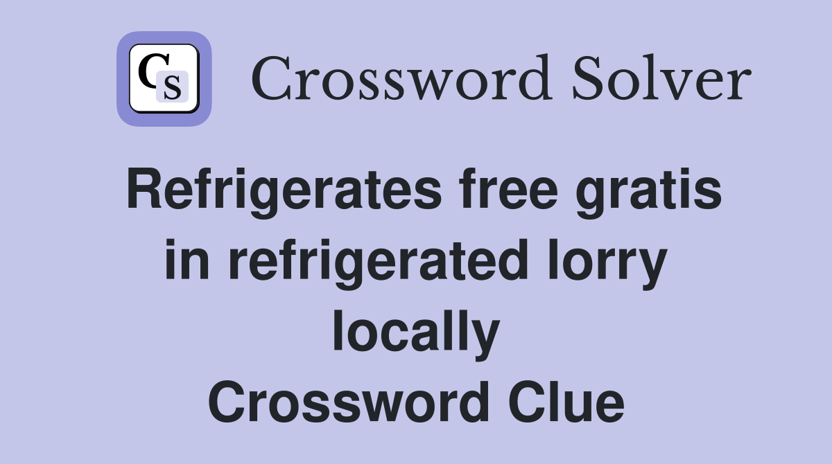 Refrigerates free gratis in refrigerated lorry locally Crossword Clue