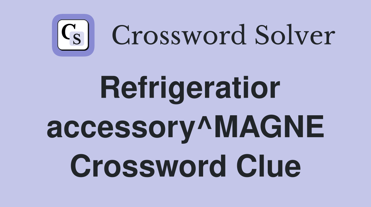 Refrigeratior accessory^MAGNE Crossword Clue