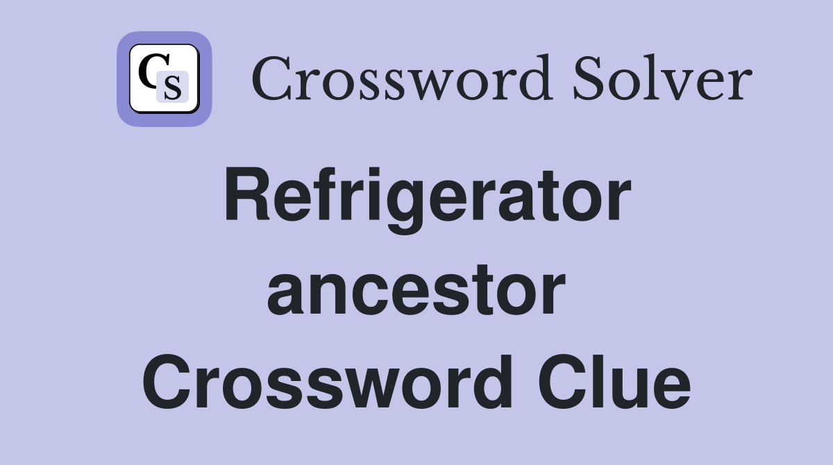 Refrigerator ancestor Crossword Clue