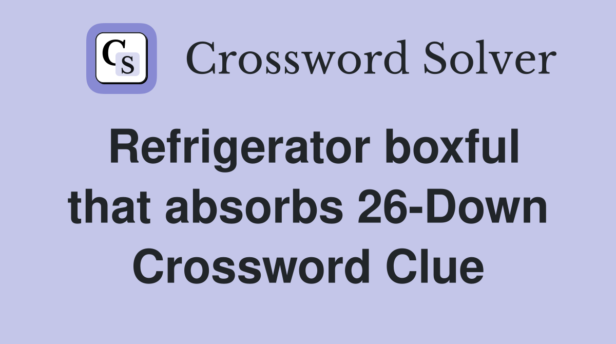 Refrigerator boxful that absorbs 26-Down Crossword Clue