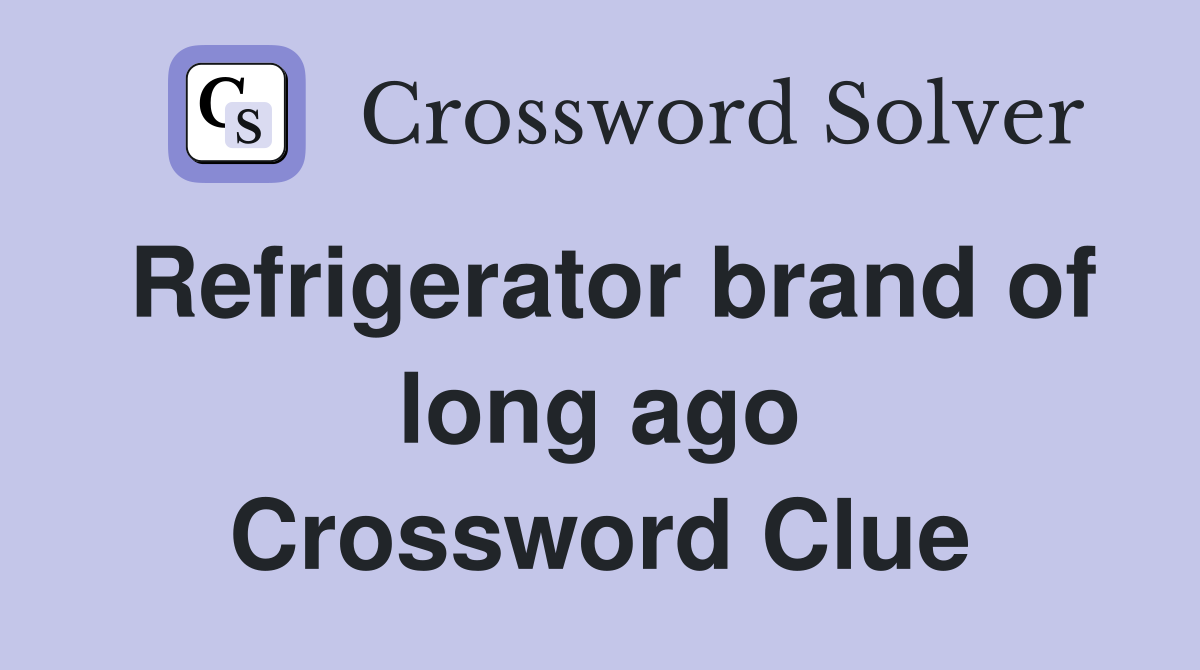 Refrigerator brand of long ago Crossword Clue