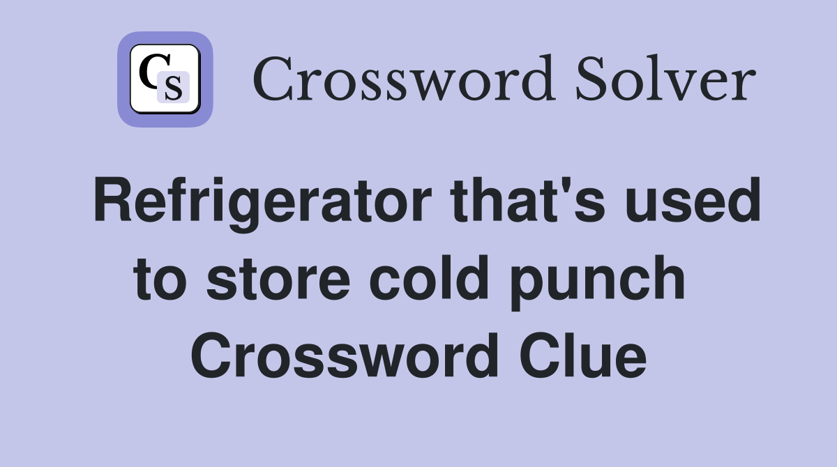 Refrigerator that's used to store cold punch  Crossword Clue