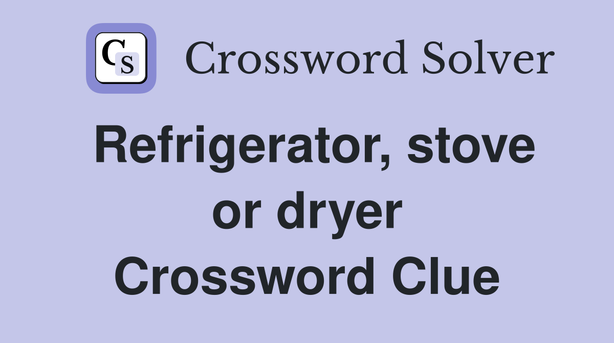 Refrigerator, stove or dryer Crossword Clue