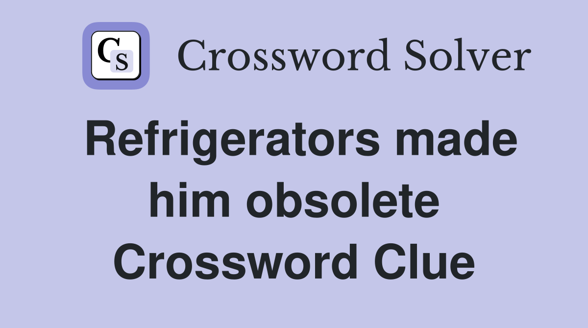 Refrigerators made him obsolete Crossword Clue