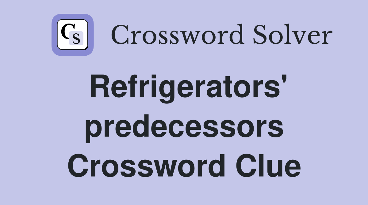 Refrigerators' predecessors Crossword Clue