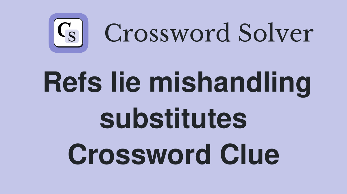 Refs lie mishandling substitutes Crossword Clue