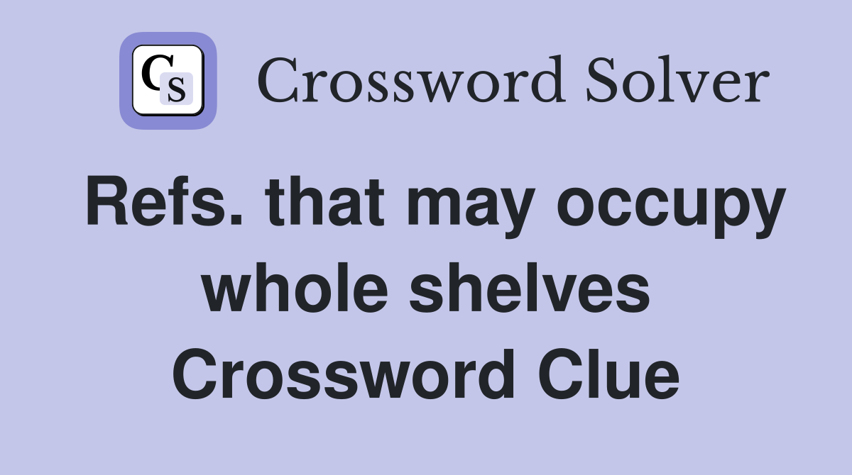 Refs. that may occupy whole shelves Crossword Clue