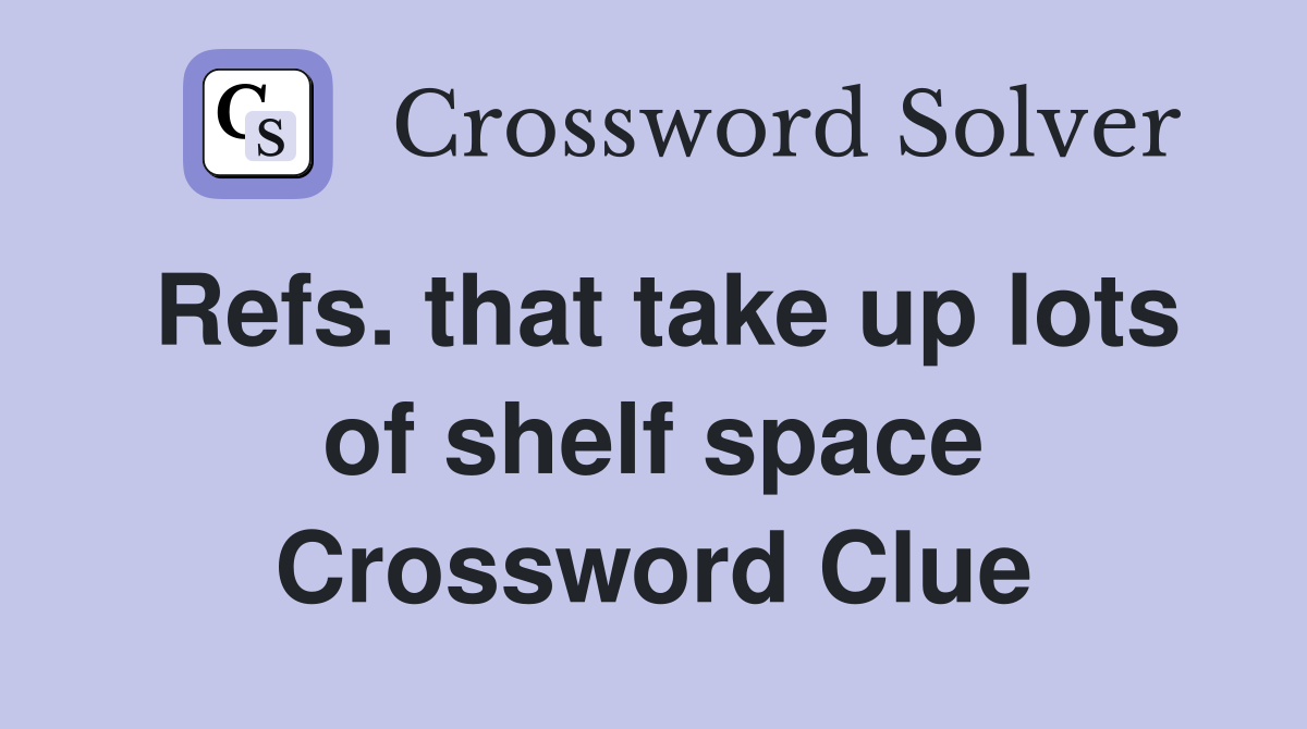 Refs. that take up lots of shelf space Crossword Clue