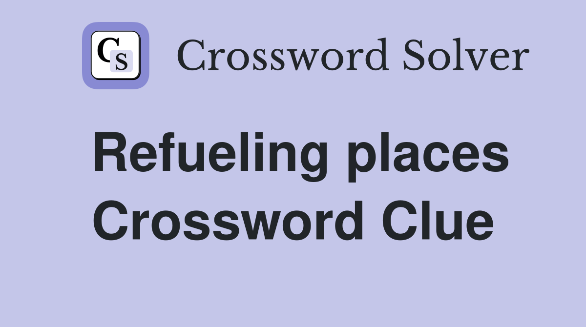 Refueling places Crossword Clue