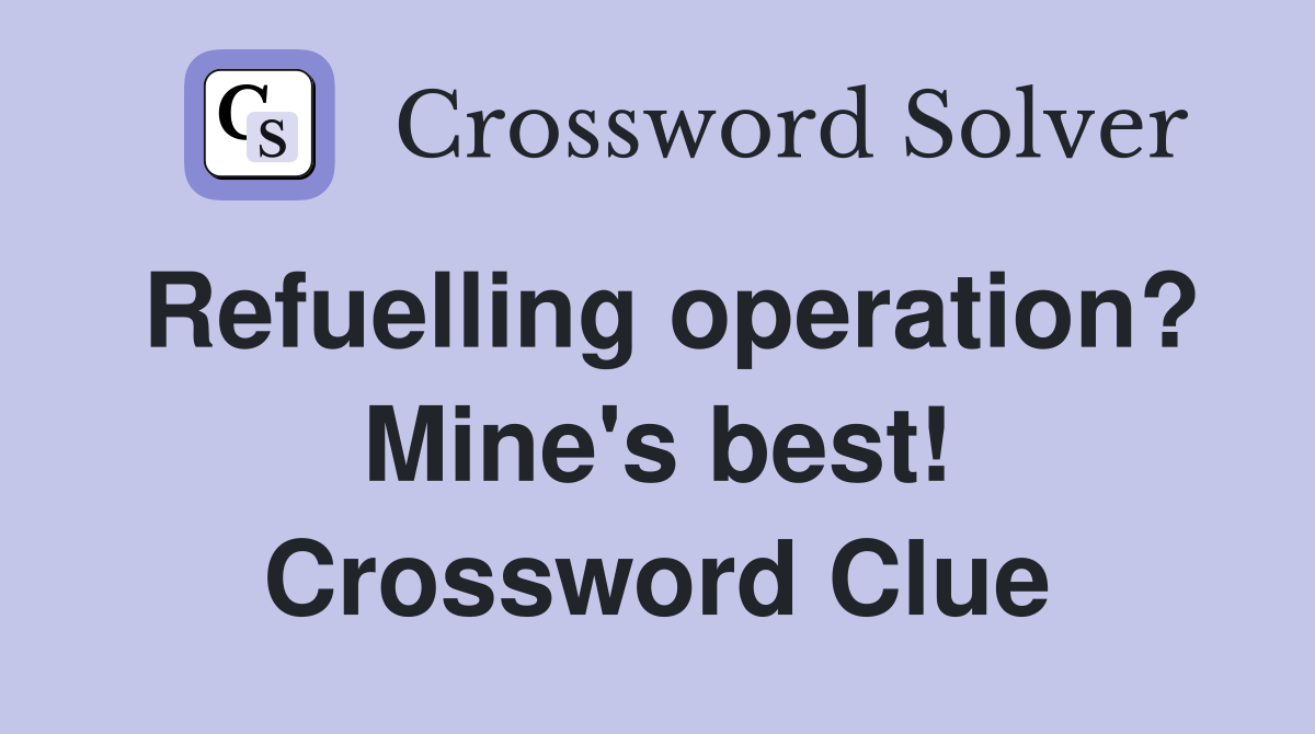 Refuelling operation? Mine's best! Crossword Clue