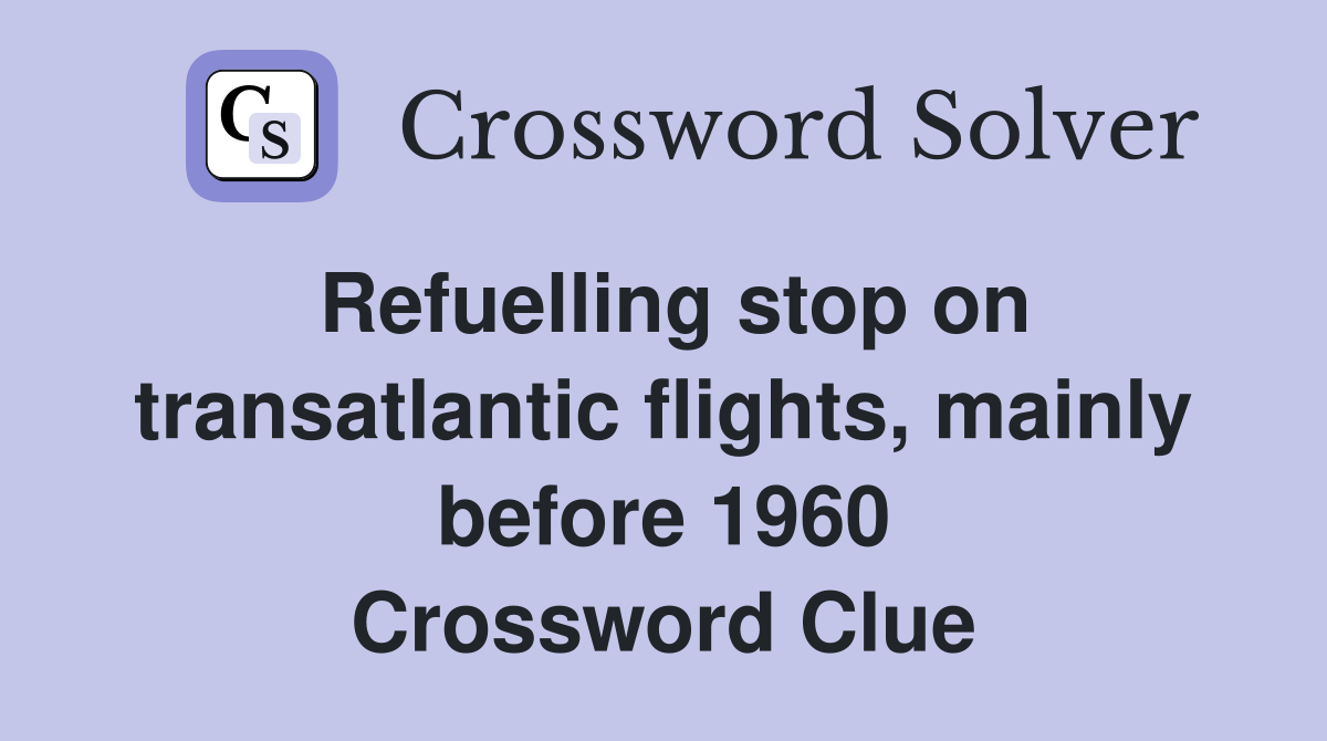 Refuelling stop on transatlantic flights, mainly before 1960 Crossword Clue