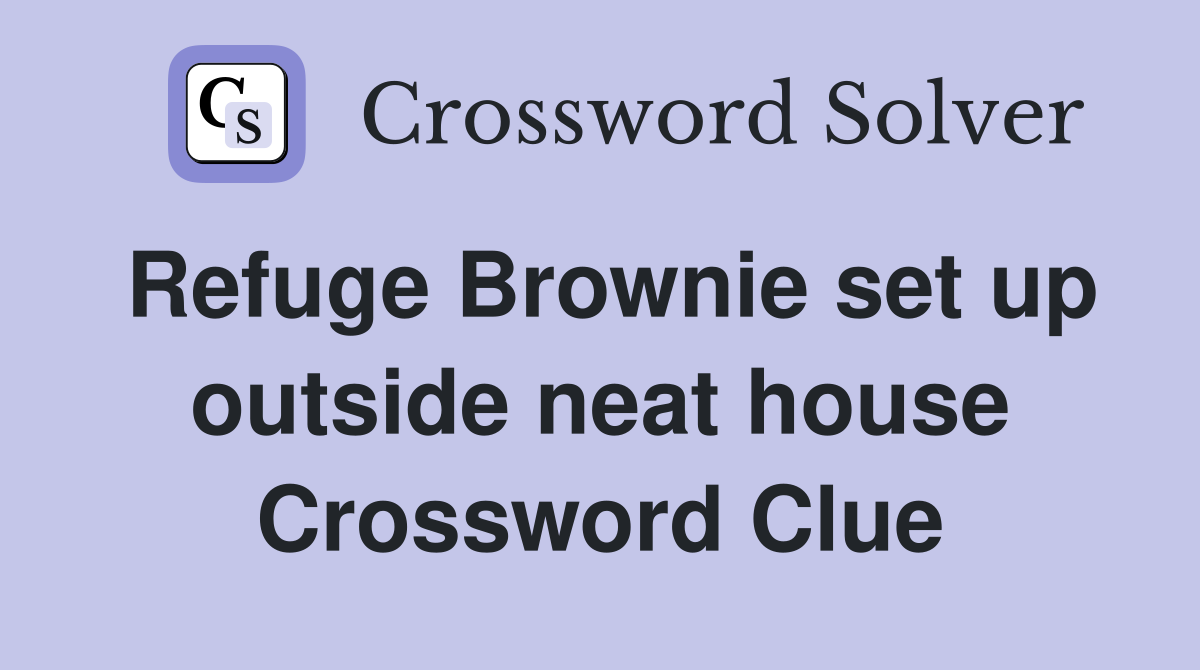 Refuge Brownie set up outside neat house Crossword Clue