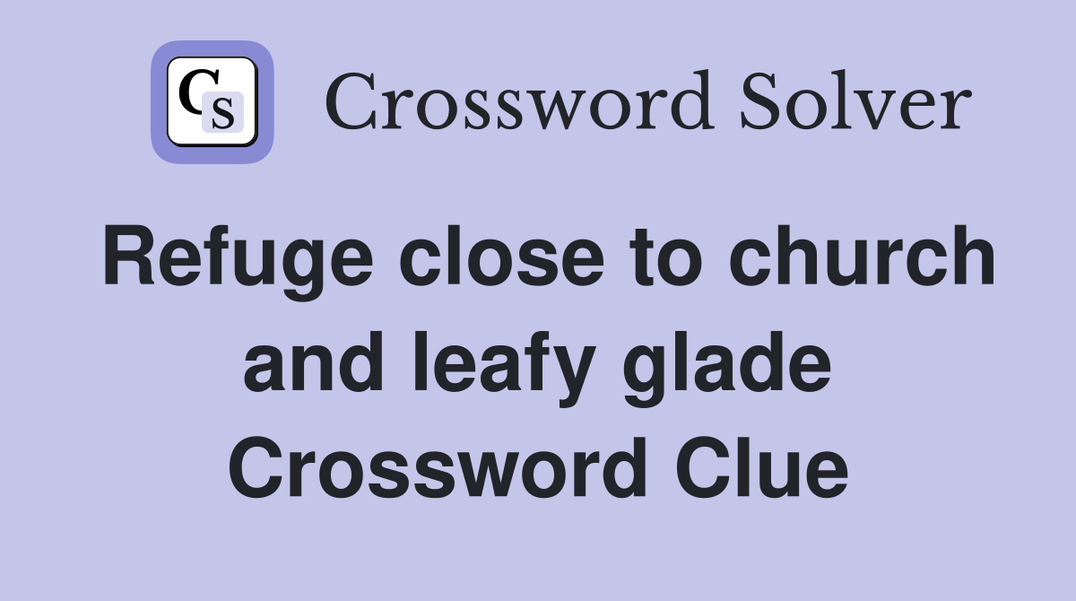 Refuge close to church and leafy glade Crossword Clue
