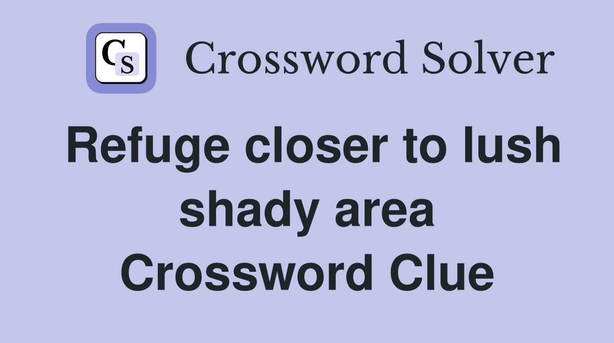Refuge closer to lush shady area Crossword Clue