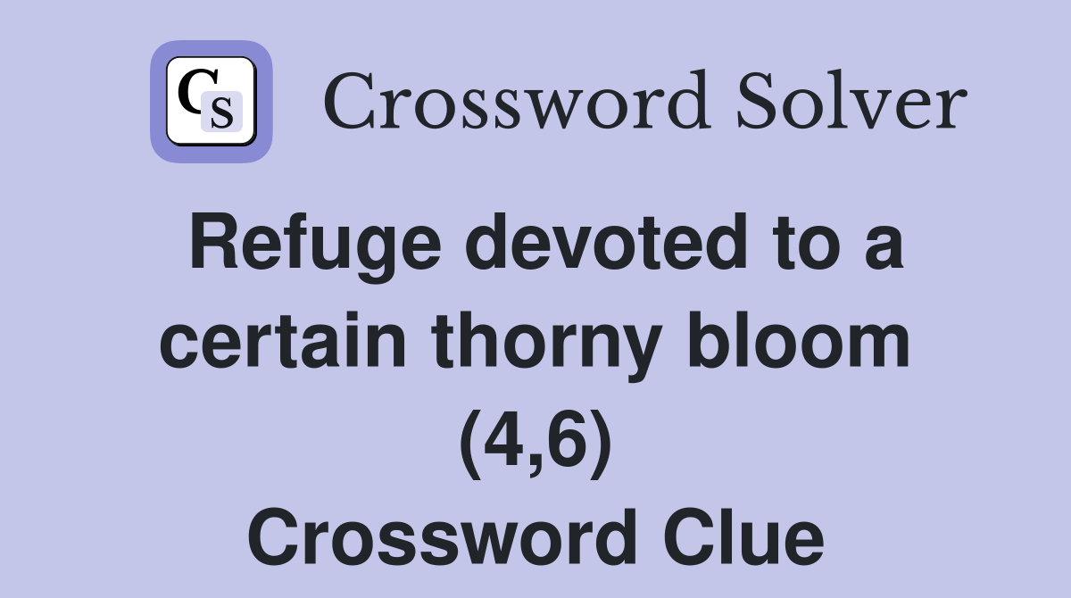 Refuge devoted to a certain thorny bloom (4,6) Crossword Clue