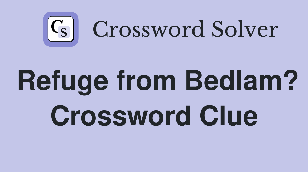 Refuge from Bedlam? Crossword Clue