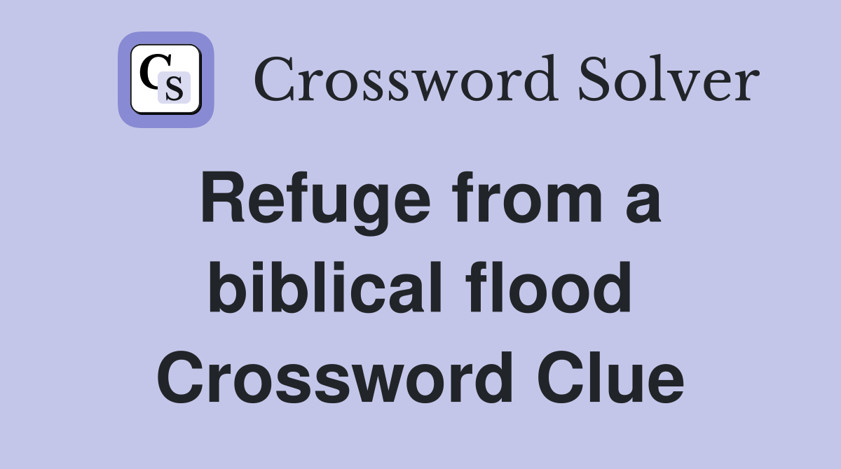 Refuge from a biblical flood Crossword Clue