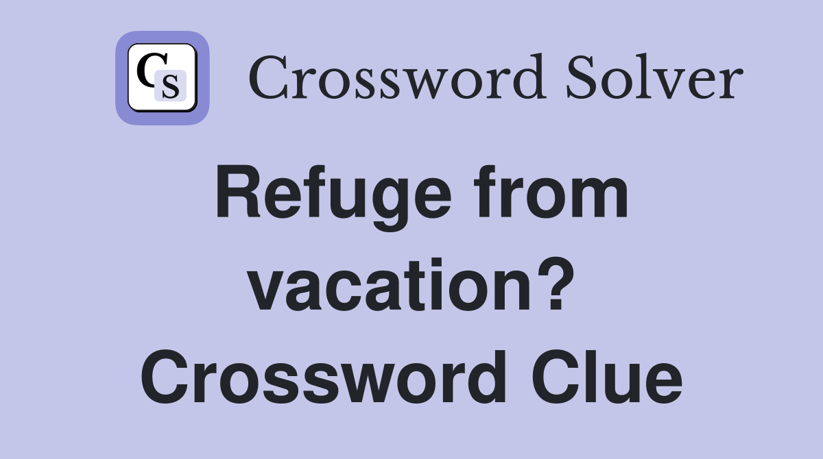 Refuge from vacation? Crossword Clue