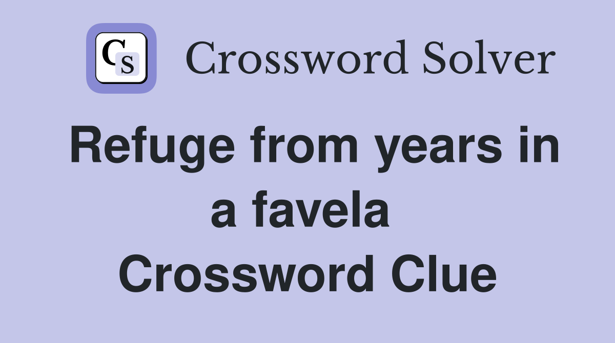 Refuge from years in a favela  Crossword Clue