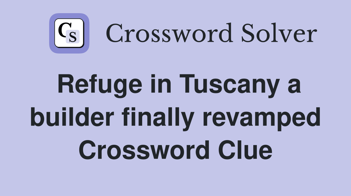 Refuge in Tuscany a builder finally revamped Crossword Clue