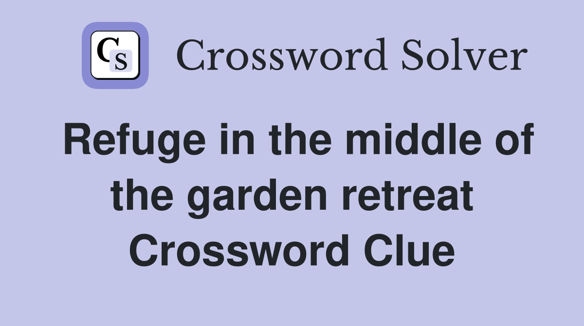 Refuge in the middle of the garden retreat Crossword Clue