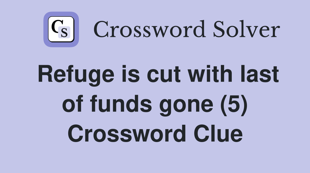 Refuge is cut with last of funds gone (5) Crossword Clue
