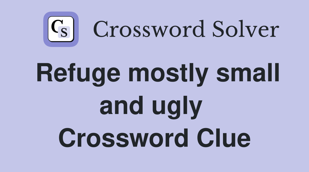 Refuge mostly small and ugly  Crossword Clue