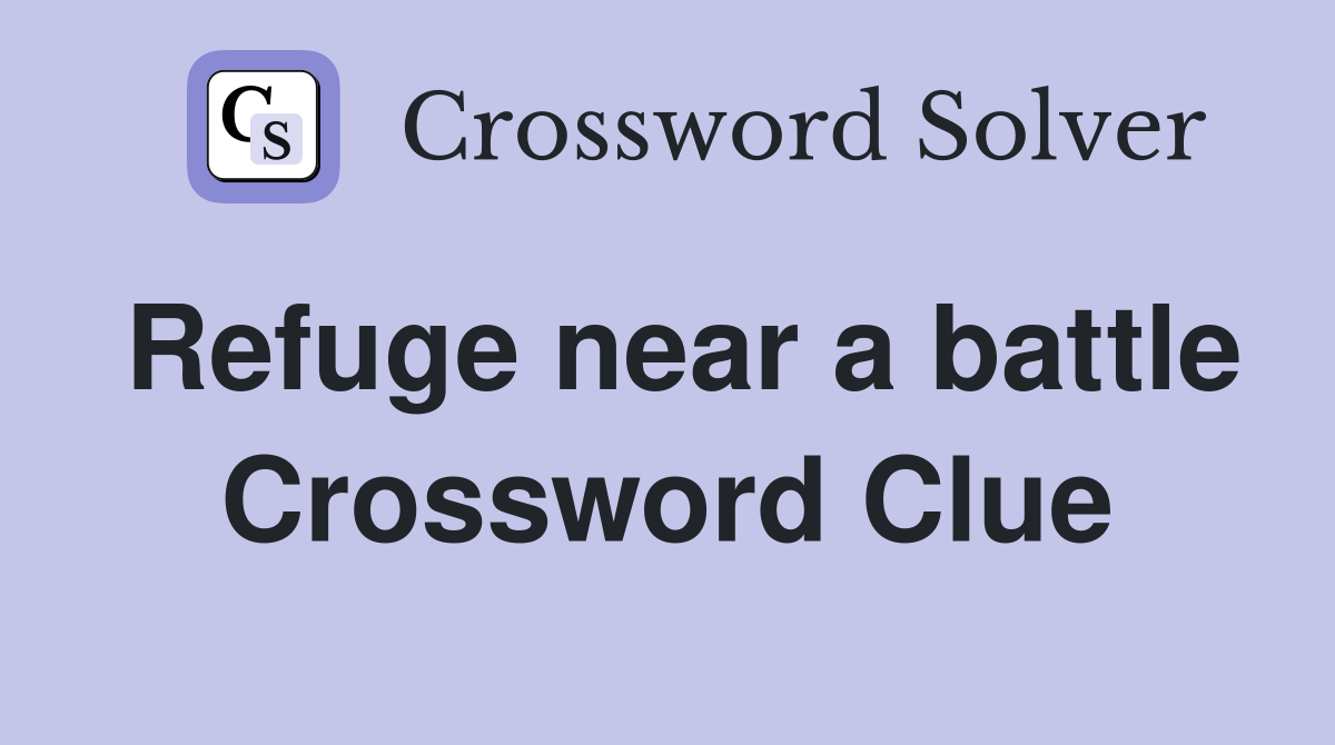 Refuge near a battle Crossword Clue