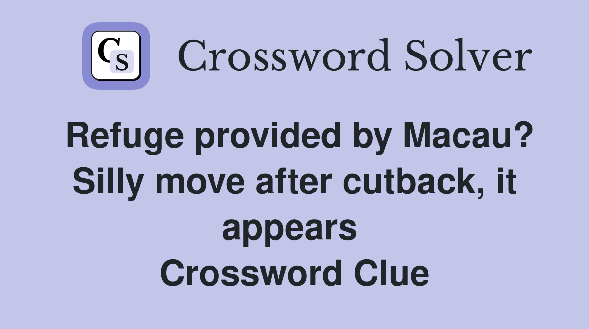 Refuge provided by Macau? Silly move after cutback, it appears  Crossword Clue