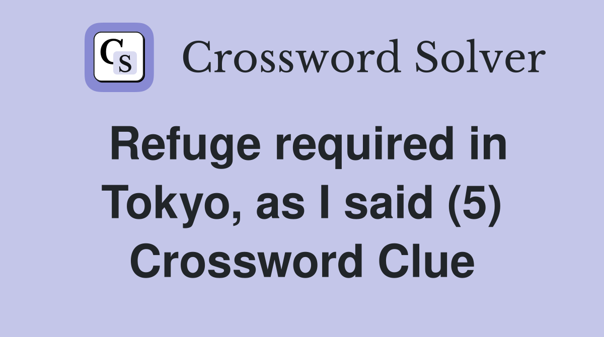 Refuge required in Tokyo, as I said (5) Crossword Clue