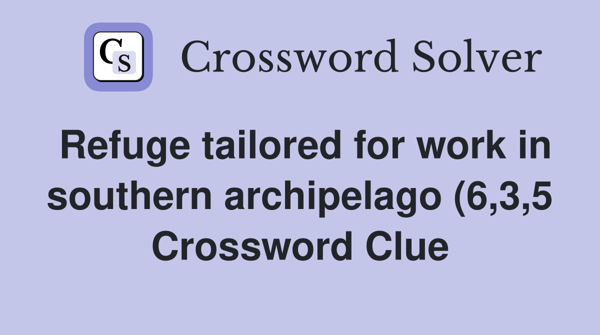 Refuge tailored for work in southern archipelago (6 3 5) Crossword Refuge tailored for work in southern archipelago (6 3 5) Crossword