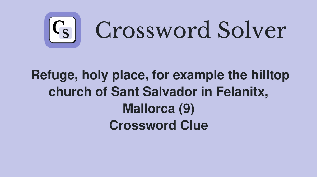 Refuge, holy place, for example the hilltop church of Sant Salvador in Felanitx, Mallorca (9) Crossword Clue