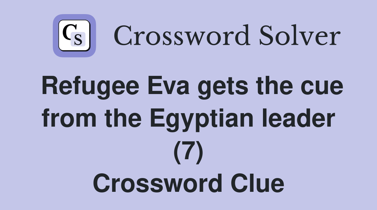 Refugee Eva gets the cue from the Egyptian leader (7) Crossword Clue