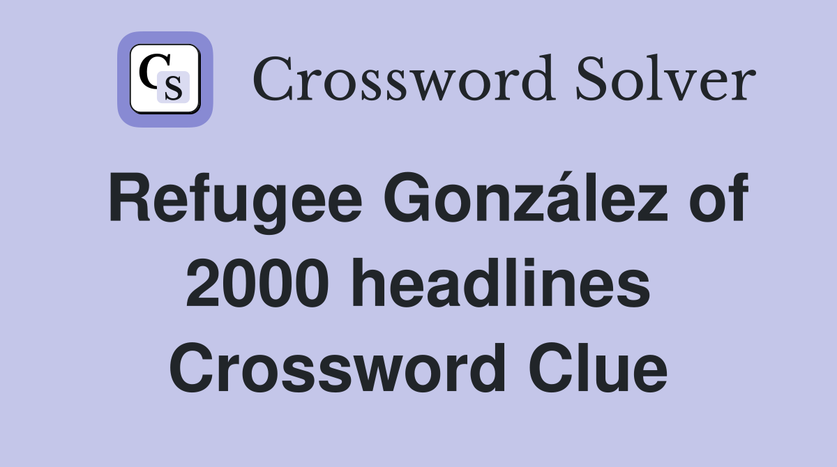 Refugee González of 2000 headlines Crossword Clue